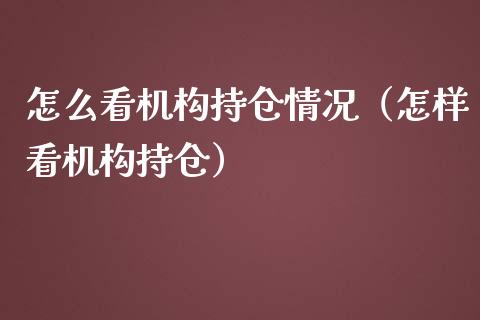 怎么看机构持仓情况（怎样看机构持仓）