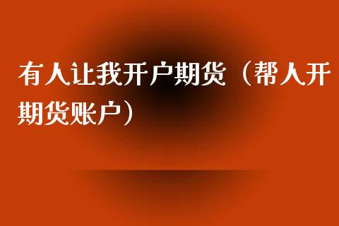 有人让我开户期货（帮人开期货账户）_https://www.boyangwujin.com_道指期货_第1张