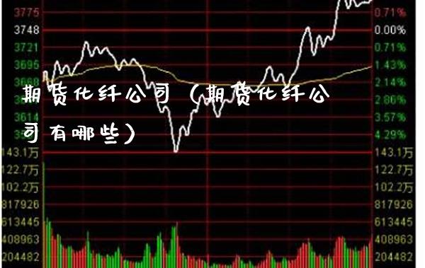 期货化纤公司（期货化纤公司有哪些）_https://www.boyangwujin.com_期货直播间_第1张