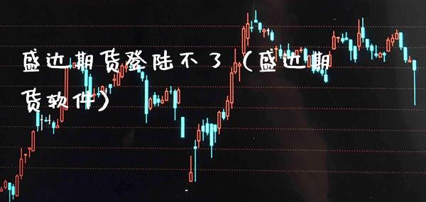 盛达期货登陆不了（盛达期货软件）_https://www.boyangwujin.com_期货直播间_第1张