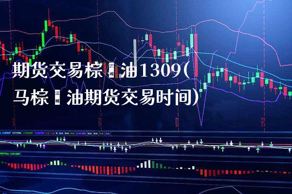 期货交易棕榈油1309(马棕榈油期货交易时间)_https://www.boyangwujin.com_恒生指数_第1张