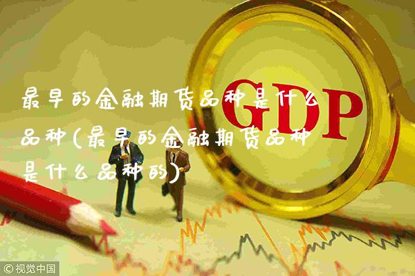 最早的金融期货品种是什么品种(最早的金融期货品种是什么品种的)