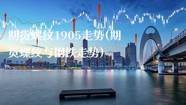 期货螺纹1905走势(期货螺纹与钢铁走势)