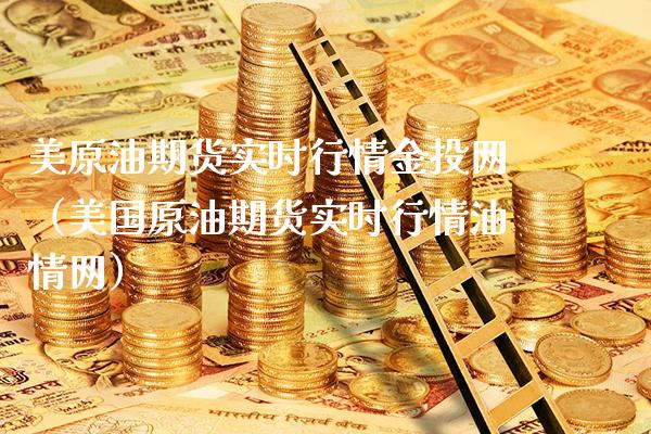 美原油期货实时行情金投网（美国原油期货实时行情油情网）_https://www.boyangwujin.com_期货直播间_第1张