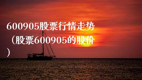 600905股票行情走势（股票600905的股价）_https://www.boyangwujin.com_期货直播间_第1张