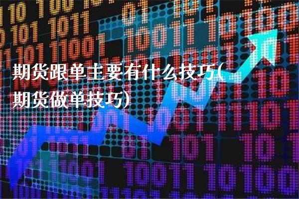 期货跟单主要有什么技巧(期货做单技巧)_https://www.boyangwujin.com_期货直播间_第1张