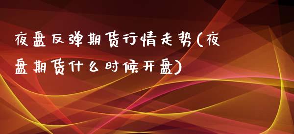 夜盘反弹期货行情走势(夜盘期货什么时候开盘)