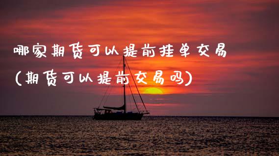 哪家期货可以提前挂单交易(期货可以提前交易吗)