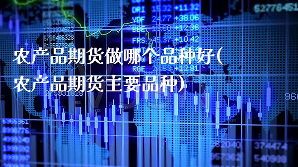 农产品期货做哪个品种好(农产品期货主要品种)_https://www.boyangwujin.com_期货科普_第1张