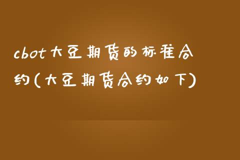cbot大豆期货的标准合约(大豆期货合约如下)_https://www.boyangwujin.com_期货科普_第1张