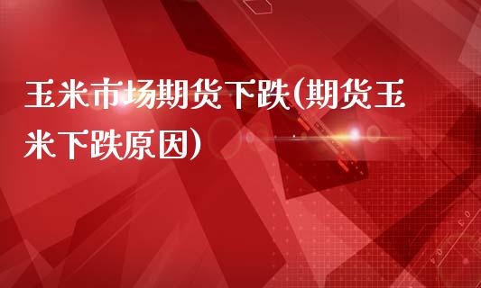 玉米市场期货下跌(期货玉米下跌原因)_https://www.boyangwujin.com_原油直播间_第1张