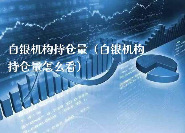 白银机构持仓量（白银机构持仓量怎么看）_https://www.boyangwujin.com_期货直播间_第1张
