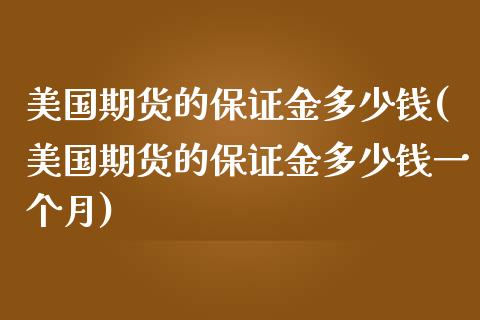 美国期货的保证金多少钱(美国期货的保证金多少钱一个月)_https://www.boyangwujin.com_期货直播间_第1张