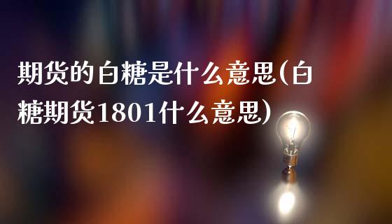期货的白糖是什么意思(白糖期货1801什么意思)_https://www.boyangwujin.com_纳指期货_第1张