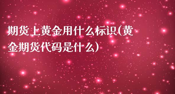 期货上黄金用什么标识(黄金期货代码是什么)