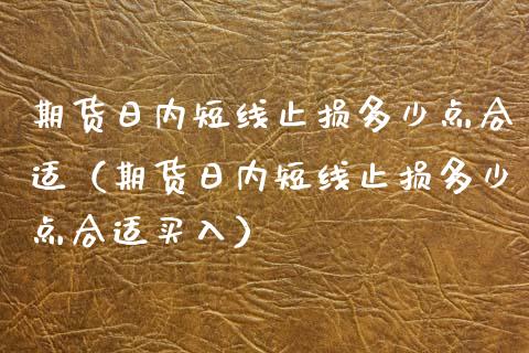 期货日内短线止损多少点合适（期货日内短线止损多少点合适买入）_https://www.boyangwujin.com_原油期货_第1张