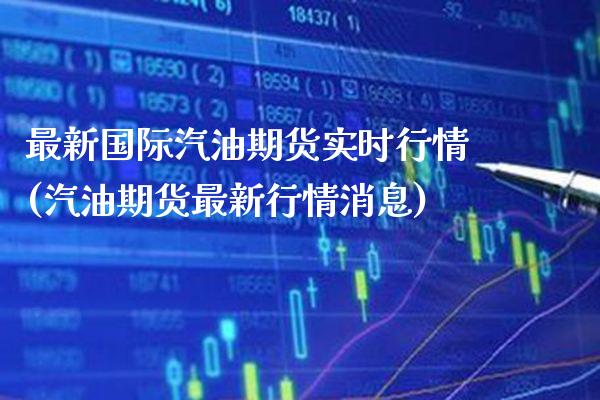 最新国际汽油期货实时行情(汽油期货最新行情消息)_https://www.boyangwujin.com_期货直播间_第1张