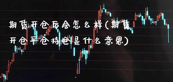 期货开仓后会怎么样(期货开仓平仓持仓是什么意思)_https://www.boyangwujin.com_期货开户_第1张