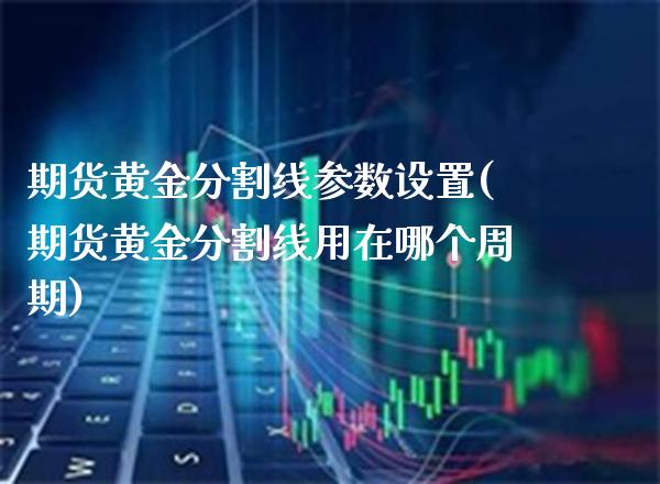 期货黄金分割线参数设置(期货黄金分割线用在哪个周期)_https://www.boyangwujin.com_期货直播间_第1张