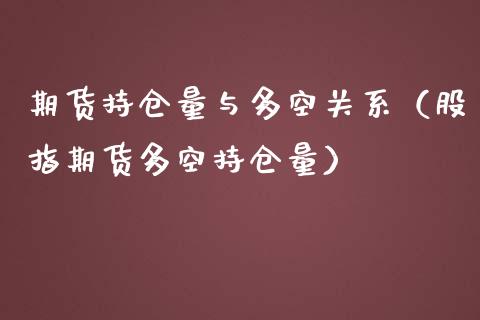 期货持仓量与多空关系（股指期货多空持仓量）