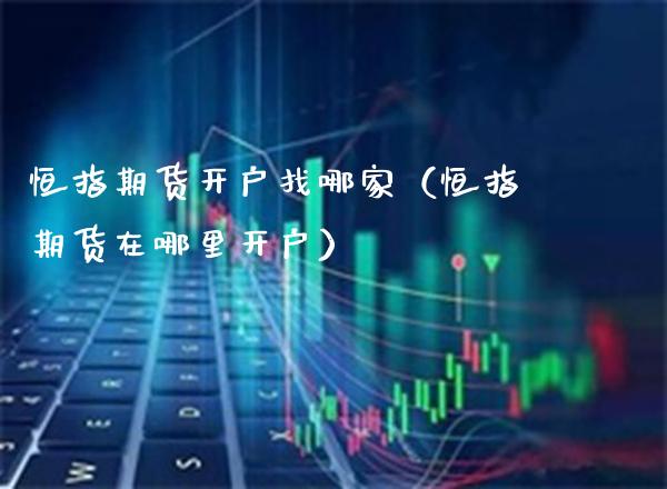 恒指期货开户找哪家（恒指期货在哪里开户）_https://www.boyangwujin.com_期货直播间_第1张