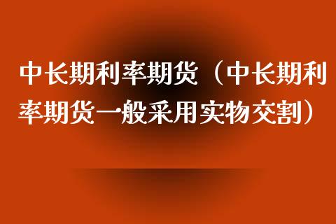 中长期利率期货（中长期利率期货一般采用实物交割）