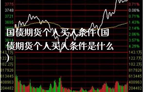 国债期货个人买入条件(国债期货个人买入条件是什么)