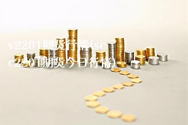 v2201期货行情(scc2201期货今日行情)_https://www.boyangwujin.com_期货直播间_第1张