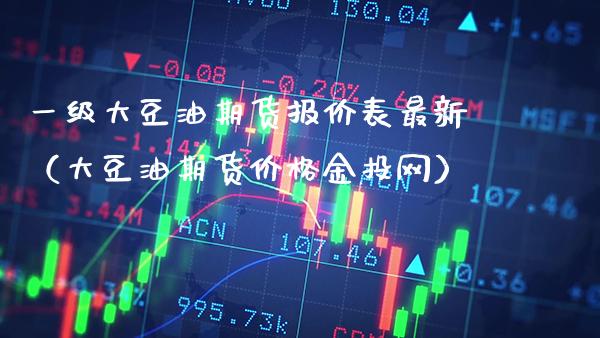 一级大豆油期货报价表最新（大豆油期货价格金投网）