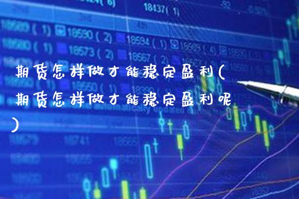 期货怎样做才能稳定盈利(期货怎样做才能稳定盈利呢)_https://www.boyangwujin.com_期货直播间_第1张
