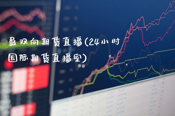 盈双向期货直播(24小时国际期货直播室)_https://www.boyangwujin.com_黄金期货_第1张