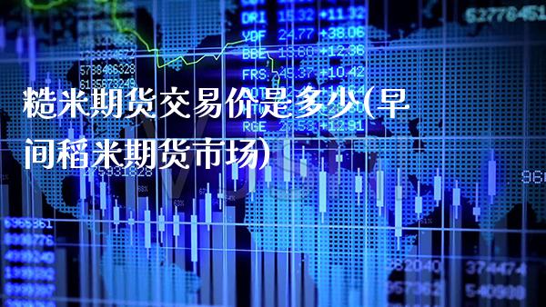 糙米期货交易价是多少(早间稻米期货市场)_https://www.boyangwujin.com_原油期货_第1张