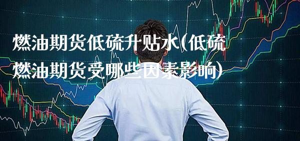 燃油期货低硫升贴水(低硫燃油期货受哪些因素影响)