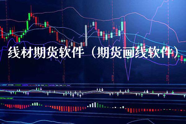 线材期货软件（期货画线软件）_https://www.boyangwujin.com_黄金期货_第1张