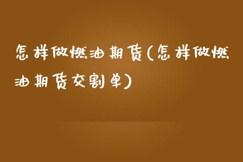 怎样做燃油期货(怎样做燃油期货交割单)_https://www.boyangwujin.com_原油期货_第1张