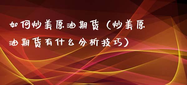 如何炒美原油期货（炒美原油期货有什么分析技巧）_https://www.boyangwujin.com_纳指期货_第1张