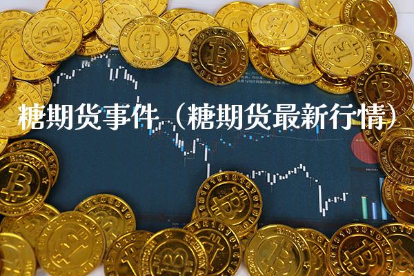 糖期货事件（糖期货最新行情）