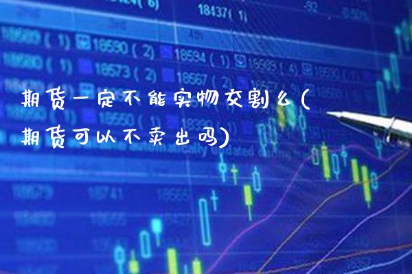 期货一定不能实物交割么(期货可以不卖出吗)_https://www.boyangwujin.com_期货科普_第1张