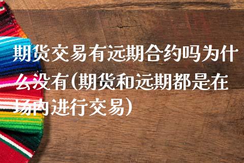 期货交易有远期合约吗为什么没有(期货和远期都是在场内进行交易)_https://www.boyangwujin.com_黄金期货_第1张