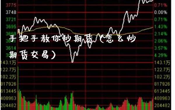 手把手教你炒期货（怎么炒期货交易）_https://www.boyangwujin.com_期货直播间_第1张