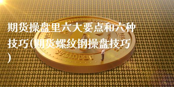 期货操盘里六大要点和六种技巧(期货螺纹钢操盘技巧)