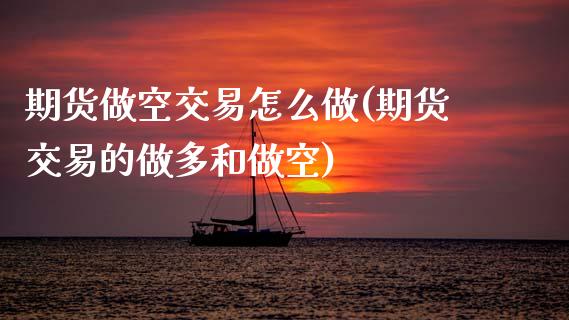 期货做空交易怎么做(期货交易的做多和做空)_https://www.boyangwujin.com_期货直播间_第1张