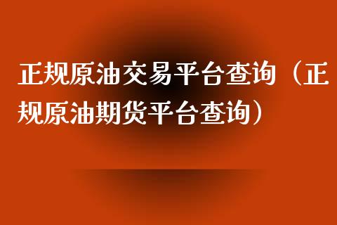 正规原油交易平台查询（正规原油期货平台查询）_https://www.boyangwujin.com_原油期货_第1张