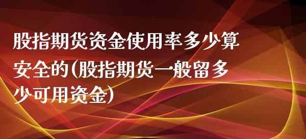 股指期货资金使用率多少算安全的(股指期货一般留多少可用资金)_https://www.boyangwujin.com_期货直播间_第1张