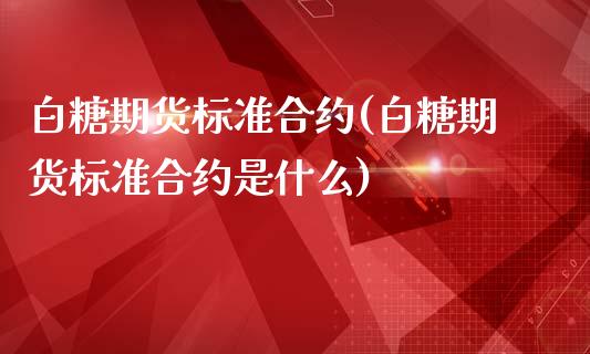 白糖期货标准合约(白糖期货标准合约是什么)_https://www.boyangwujin.com_期货直播间_第1张
