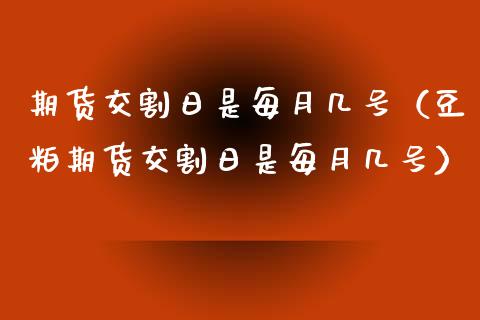 期货交割日是每月几号（豆粕期货交割日是每月几号）_https://www.boyangwujin.com_期货直播间_第1张
