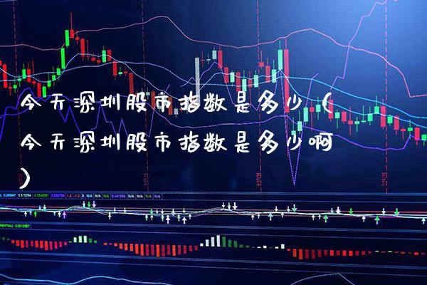 今天深圳股市指数是多少（今天深圳股市指数是多少啊）_https://www.boyangwujin.com_道指期货_第1张