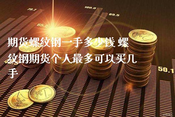 期货螺纹钢一手多少钱 螺纹钢期货个人最多可以买几手_https://www.boyangwujin.com_期货直播间_第1张