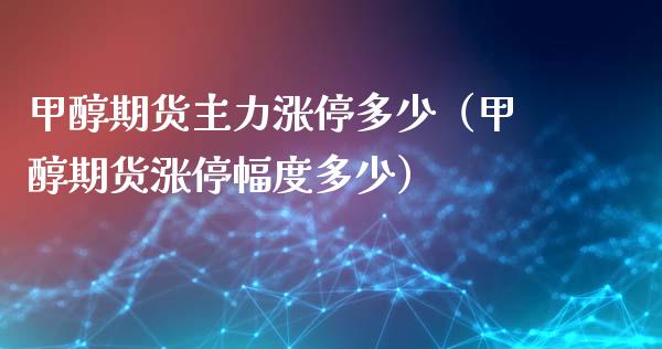甲醇期货主力涨停多少（甲醇期货涨停幅度多少）