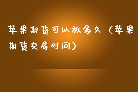 苹果期货可以放多久（苹果期货交易时间）_https://www.boyangwujin.com_期货直播间_第1张